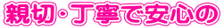 親切・丁寧で安心の
